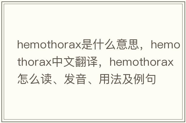 hemothorax是什么意思，hemothorax中文翻譯，hemothorax怎么讀、發(fā)音、用法及例句
