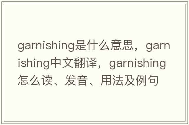 garnishing是什么意思，garnishing中文翻譯，garnishing怎么讀、發(fā)音、用法及例句