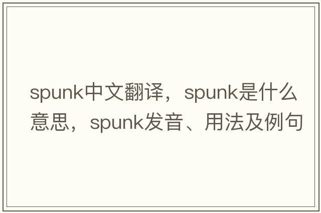 spunk中文翻譯，spunk是什么意思，spunk發(fā)音、用法及例句