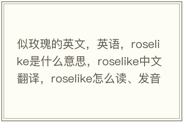 似玫瑰的英文，英語，roselike是什么意思，roselike中文翻譯，roselike怎么讀、發(fā)音、用法及例句