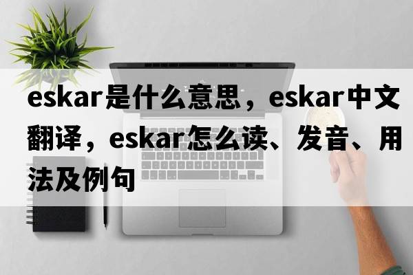 eskar是什么意思，eskar中文翻譯，eskar怎么讀、發(fā)音、用法及例句