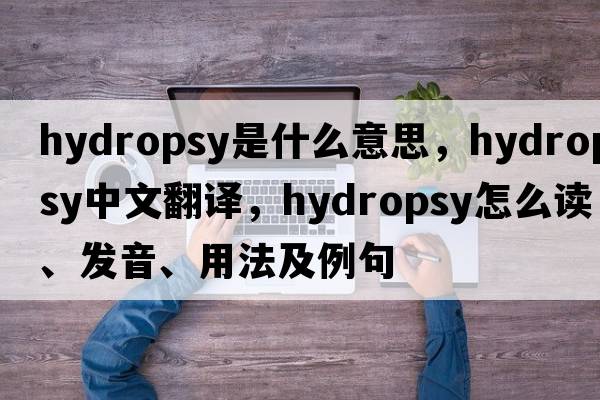 hydropsy是什么意思，hydropsy中文翻譯，hydropsy怎么讀、發(fā)音、用法及例句
