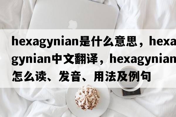 hexagynian是什么意思，hexagynian中文翻譯，hexagynian怎么讀、發(fā)音、用法及例句