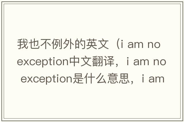 我也不例外的英文（i am no exception中文翻譯，i am no exception是什么意思，i am no exception發(fā)音、用法及例句）
