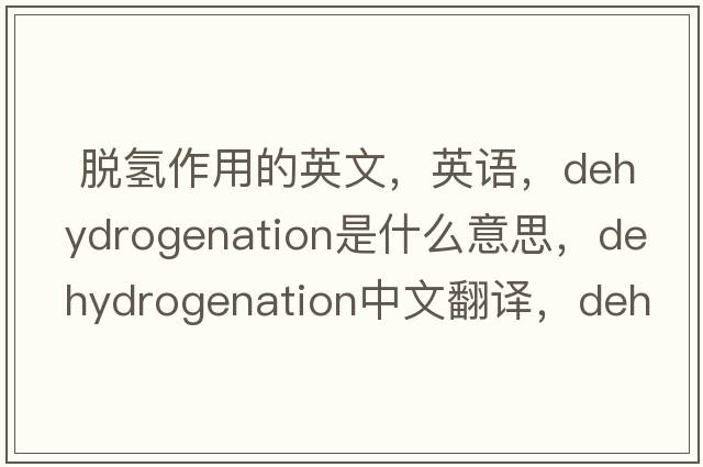  脫氫作用的英文，英語，dehydrogenation是什么意思，dehydrogenation中文翻譯，dehydrogenation怎么讀、發(fā)音、用法及例句