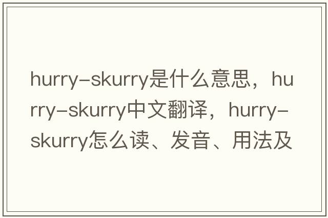 hurry-skurry是什么意思，hurry-skurry中文翻譯，hurry-skurry怎么讀、發(fā)音、用法及例句