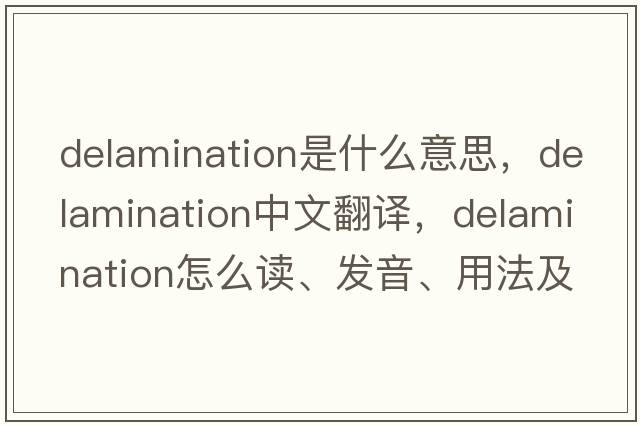 delamination是什么意思，delamination中文翻譯，delamination怎么讀、發(fā)音、用法及例句