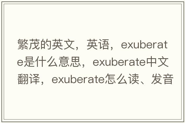 繁茂的英文，英語(yǔ)，exuberate是什么意思，exuberate中文翻譯，exuberate怎么讀、發(fā)音、用法及例句