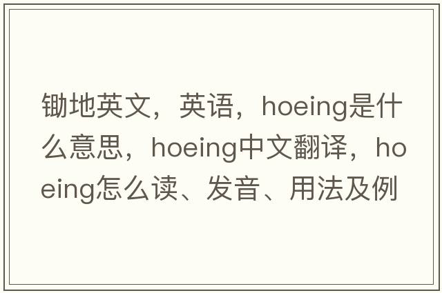 鋤地英文，英語(yǔ)，hoeing是什么意思，hoeing中文翻譯，hoeing怎么讀、發(fā)音、用法及例句