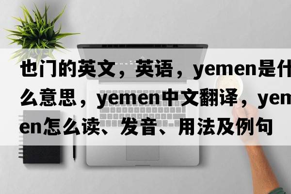 也門的英文，英語，Yemen是什么意思，Yemen中文翻譯，Yemen怎么讀、發(fā)音、用法及例句