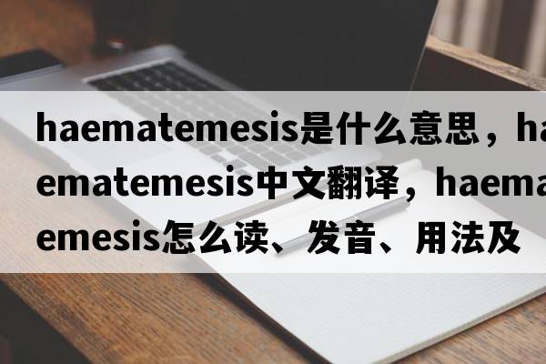 haematemesis是什么意思，haematemesis中文翻譯，haematemesis怎么讀、發(fā)音、用法及例句