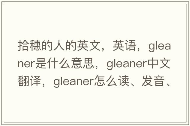 拾穗的人的英文，英語，gleaner是什么意思，gleaner中文翻譯，gleaner怎么讀、發(fā)音、用法及例句