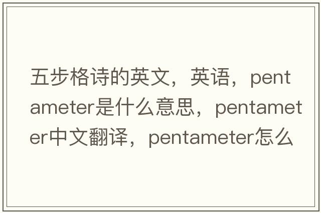 五步格詩的英文，英語，pentameter是什么意思，pentameter中文翻譯，pentameter怎么讀、發(fā)音、用法及例句