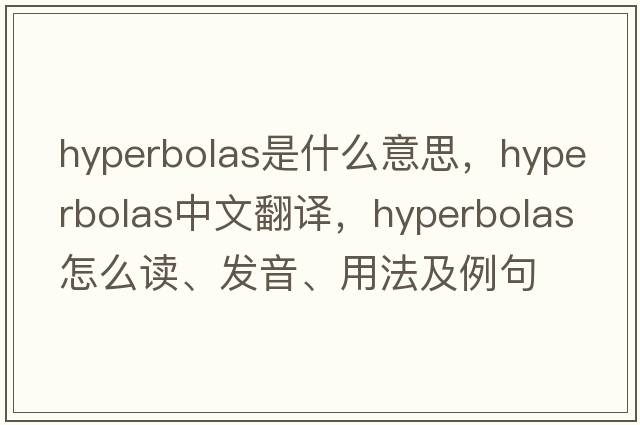 hyperbolas是什么意思，hyperbolas中文翻譯，hyperbolas怎么讀、發(fā)音、用法及例句