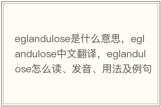 eglandulose是什么意思，eglandulose中文翻譯，eglandulose怎么讀、發(fā)音、用法及例句