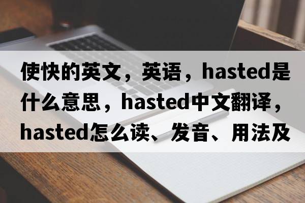 使快的英文，英語，hasted是什么意思，hasted中文翻譯，hasted怎么讀、發(fā)音、用法及例句