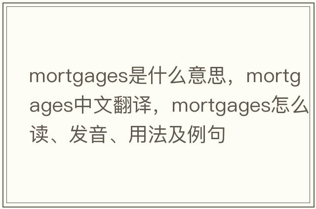mortgages是什么意思，mortgages中文翻譯，mortgages怎么讀、發(fā)音、用法及例句