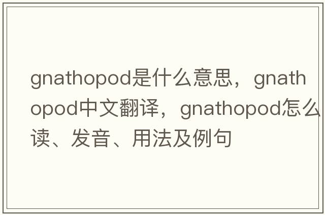 gnathopod是什么意思，gnathopod中文翻譯，gnathopod怎么讀、發(fā)音、用法及例句
