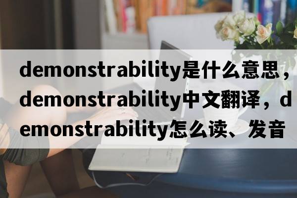 demonstrability是什么意思，demonstrability中文翻譯，demonstrability怎么讀、發(fā)音、用法及例句