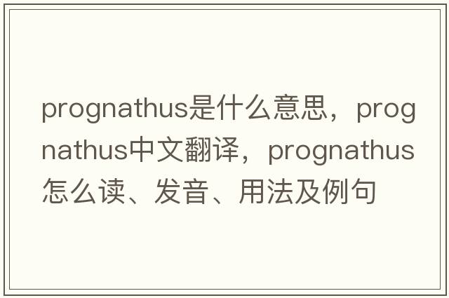 prognathus是什么意思，prognathus中文翻譯，prognathus怎么讀、發(fā)音、用法及例句