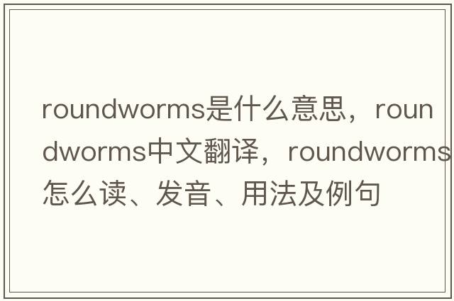 roundworms是什么意思，roundworms中文翻譯，roundworms怎么讀、發(fā)音、用法及例句