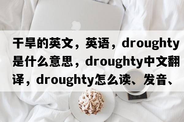 干旱的英文，英語，droughty是什么意思，droughty中文翻譯，droughty怎么讀、發(fā)音、用法及例句