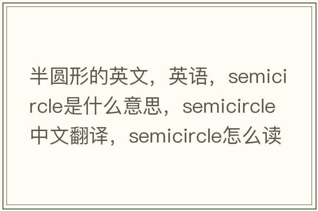半圓形的英文，英語，semicircle是什么意思，semicircle中文翻譯，semicircle怎么讀、發(fā)音、用法及例句