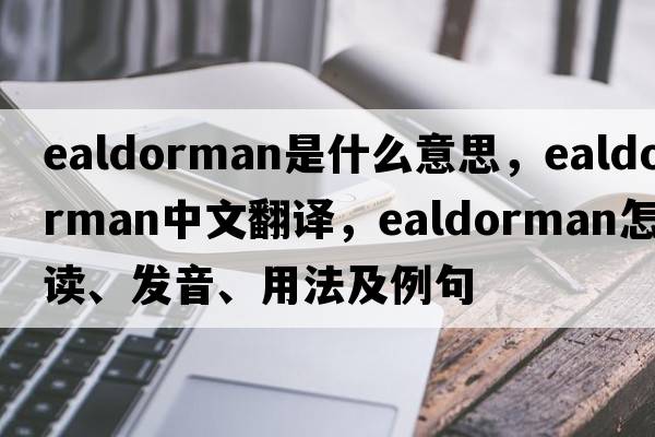 ealdorman是什么意思，ealdorman中文翻譯，ealdorman怎么讀、發(fā)音、用法及例句