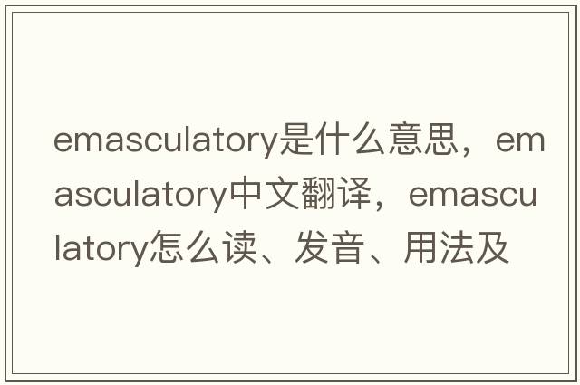 emasculatory是什么意思，emasculatory中文翻譯，emasculatory怎么讀、發(fā)音、用法及例句