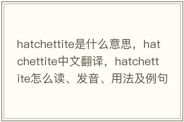 hatchettite是什么意思，hatchettite中文翻譯，hatchettite怎么讀、發(fā)音、用法及例句