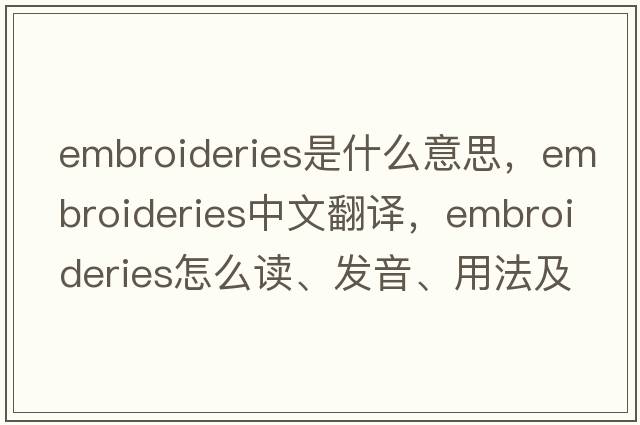 embroideries是什么意思，embroideries中文翻譯，embroideries怎么讀、發(fā)音、用法及例句
