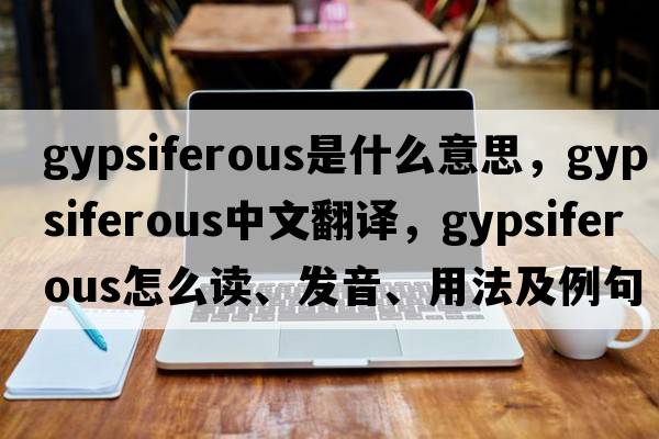 gypsiferous是什么意思，gypsiferous中文翻譯，gypsiferous怎么讀、發(fā)音、用法及例句