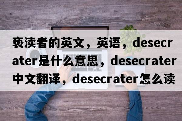 褻瀆者的英文，英語，desecrater是什么意思，desecrater中文翻譯，desecrater怎么讀、發(fā)音、用法及例句