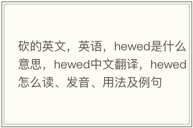 砍的英文，英語，hewed是什么意思，hewed中文翻譯，hewed怎么讀、發(fā)音、用法及例句