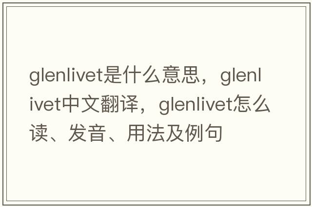 glenlivet是什么意思，glenlivet中文翻譯，glenlivet怎么讀、發(fā)音、用法及例句