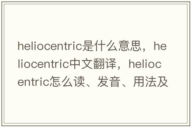 heliocentric是什么意思，heliocentric中文翻譯，heliocentric怎么讀、發(fā)音、用法及例句