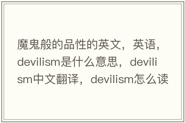 魔鬼般的品性的英文，英語，devilism是什么意思，devilism中文翻譯，devilism怎么讀、發(fā)音、用法及例句
