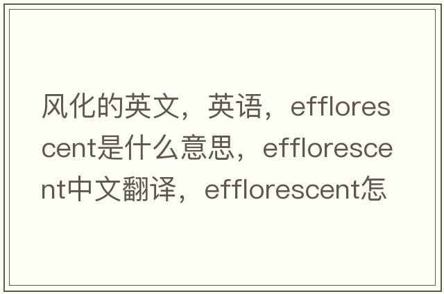風(fēng)化的英文，英語，efflorescent是什么意思，efflorescent中文翻譯，efflorescent怎么讀、發(fā)音、用法及例句