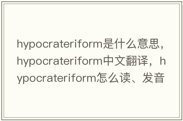 hypocrateriform是什么意思，hypocrateriform中文翻譯，hypocrateriform怎么讀、發(fā)音、用法及例句