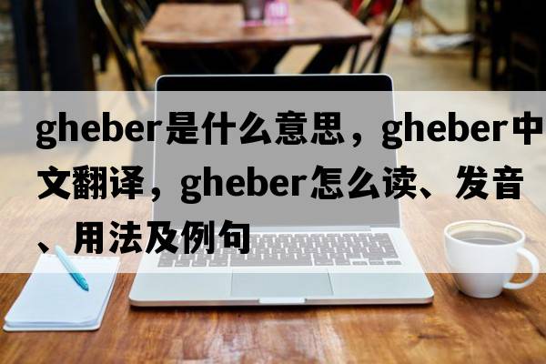 Gheber是什么意思，Gheber中文翻譯，Gheber怎么讀、發(fā)音、用法及例句
