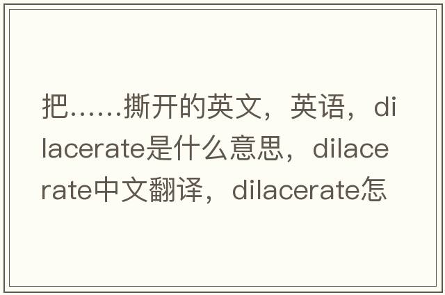 把……撕開的英文，英語，dilacerate是什么意思，dilacerate中文翻譯，dilacerate怎么讀、發(fā)音、用法及例句