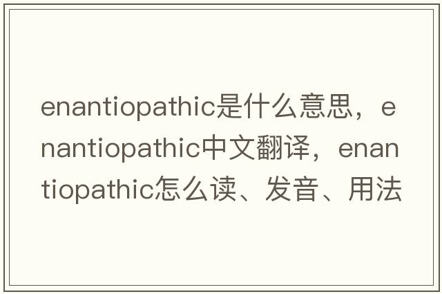 enantiopathic是什么意思，enantiopathic中文翻譯，enantiopathic怎么讀、發(fā)音、用法及例句