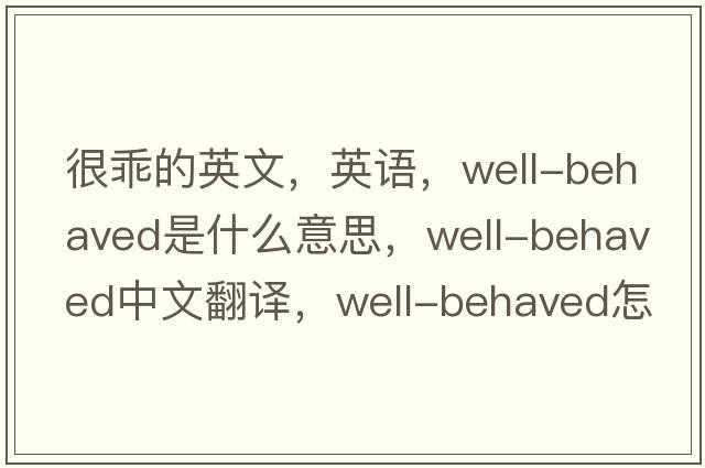很乖的英文，英語，well-behaved是什么意思，well-behaved中文翻譯，well-behaved怎么讀、發(fā)音、用法及例句