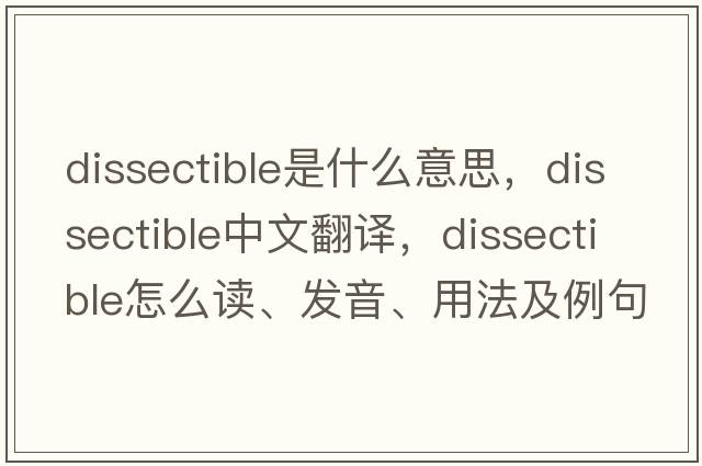dissectible是什么意思，dissectible中文翻譯，dissectible怎么讀、發(fā)音、用法及例句