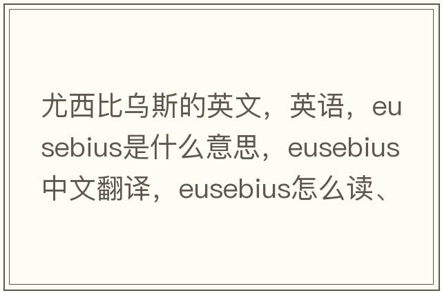 尤西比烏斯的英文，英語，Eusebius是什么意思，Eusebius中文翻譯，Eusebius怎么讀、發(fā)音、用法及例句