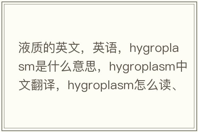 液質(zhì)的英文，英語，hygroplasm是什么意思，hygroplasm中文翻譯，hygroplasm怎么讀、發(fā)音、用法及例句