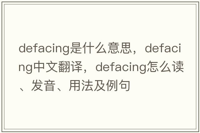 defacing是什么意思，defacing中文翻譯，defacing怎么讀、發(fā)音、用法及例句