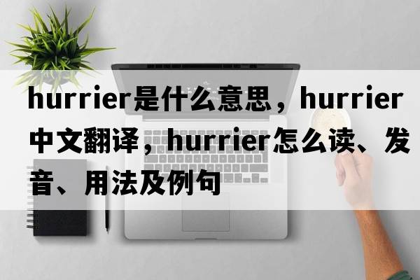 hurrier是什么意思，hurrier中文翻譯，hurrier怎么讀、發(fā)音、用法及例句