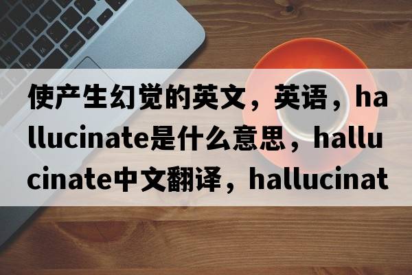 使產(chǎn)生幻覺(jué)的英文，英語(yǔ)，hallucinate是什么意思，hallucinate中文翻譯，hallucinate怎么讀、發(fā)音、用法及例句