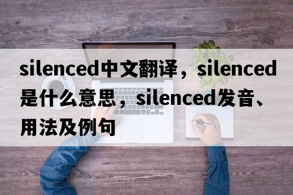 silenced中文翻譯，silenced是什么意思，silenced發(fā)音、用法及例句